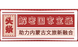 解密国家宝藏 助力内蒙古文旅新融合内蒙古博物院金牌讲解员说文物短视频推介